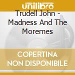 Trudell John - Madness And The Moremes cd musicale di Trudell John