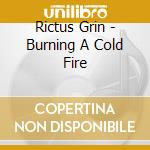 Rictus Grin - Burning A Cold Fire cd musicale di Rictus Grin