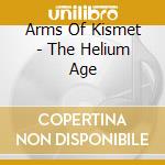 Arms Of Kismet - The Helium Age cd musicale di Arms Of Kismet
