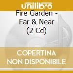 Fire Garden - Far & Near (2 Cd) cd musicale di Fire Garden