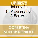 Johnny J - In Progress For A Better Tomorrow cd