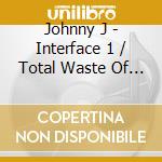 Johnny J - Interface 1 / Total Waste Of Time cd