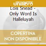 Lois Snead - Only Word Is Halleluyah cd