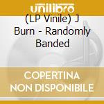 (LP Vinile) J Burn - Randomly Banded lp vinile di J Burn