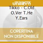 Tikko - C.Old O.Ver T.He Y.Ears cd