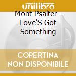 Mont Psalter - Love'S Got Something cd musicale di Mont Psalter