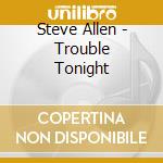 Steve Allen - Trouble Tonight cd musicale di Steve Allen