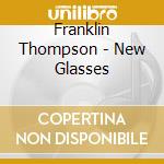 Franklin Thompson - New Glasses cd musicale di Franklin Thompson