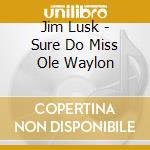 Jim Lusk - Sure Do Miss Ole Waylon cd