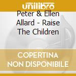 Peter & Ellen Allard - Raise The Children cd musicale di Peter & Ellen Allard