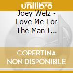 Joey Welz - Love Me For The Man I Am cd