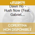Dawn Ho - Hush Now (Feat. Gabriel Hernandez) cd