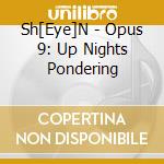 Sh[Eye]N - Opus 9: Up Nights Pondering cd