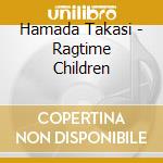 Hamada Takasi - Ragtime Children cd musicale di Hamada Takasi