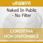 Naked In Public - No Filter cd musicale di Naked In Public