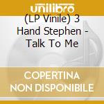 (LP Vinile) 3 Hand Stephen - Talk To Me vinile