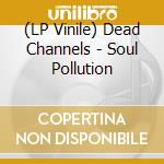 (LP Vinile) Dead Channels - Soul Pollution