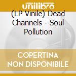 (LP Vinile) Dead Channels - Soul Pollution vinile