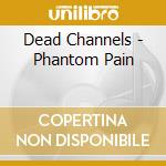 Dead Channels - Phantom Pain cd musicale di Dead Channels