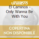 El Caminos - Only Wanna Be With You cd