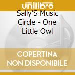 Sally'S Music Circle - One Little Owl cd musicale di Sally'S Music Circle
