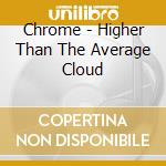 Chrome - Higher Than The Average Cloud cd