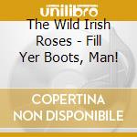 The Wild Irish Roses - Fill Yer Boots, Man! cd