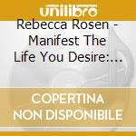 Rebecca Rosen - Manifest The Life You Desire: Intention Manifesting Meditation cd musicale di Rebecca Rosen