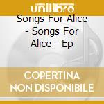 Songs For Alice - Songs For Alice - Ep cd
