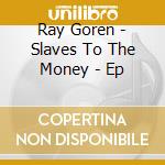 Ray Goren - Slaves To The Money - Ep