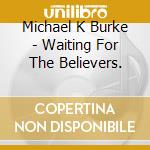 Michael K Burke - Waiting For The Believers. cd