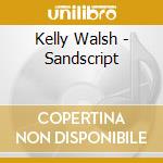 Kelly Walsh - Sandscript cd musicale di Kelly Walsh