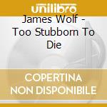 James Wolf - Too Stubborn To Die cd