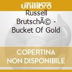 Russell BrutschÃ© - Bucket Of Gold cd musicale di Russell BrutschÃ©