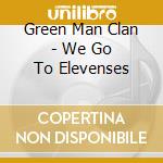 Green Man Clan - We Go To Elevenses cd musicale di Green Man Clan