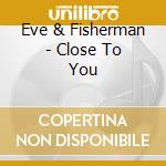 Eve & Fisherman - Close To You cd