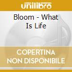 Bloom - What Is Life cd