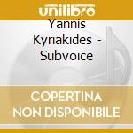 Yannis Kyriakides - Subvoice cd musicale di Yannis Kyriakides