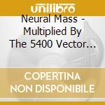 Neural Mass - Multiplied By The 5400 Vector Of Sphinx cd