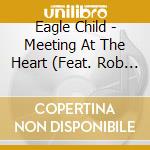Eagle Child - Meeting At The Heart (Feat. Rob Wallace) cd