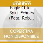Eagle Child - Spirit Echoes (Feat. Rob Wallace) cd