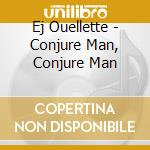 Ej Ouellette - Conjure Man, Conjure Man cd
