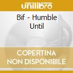 Bif - Humble Until cd