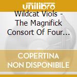 Wildcat Viols - The Magnifick Consort Of Four Parts cd musicale di Wildcat Viols
