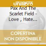 Pax And The Scarlet Field - Love , Hate & Curiosity cd musicale di Pax And The Scarlet Field