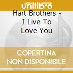 Hart Brothers - I Live To Love You cd