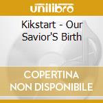 Kikstart - Our Savior'S Birth cd