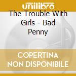 The Trouble With Girls - Bad Penny cd