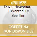David Heavenor - I Wanted To See Him cd