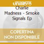Charlie Madness - Smoke Signals Ep cd